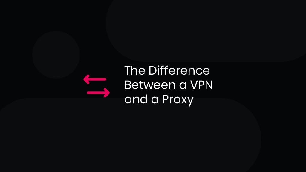 The Difference Between a VPN and a Proxy